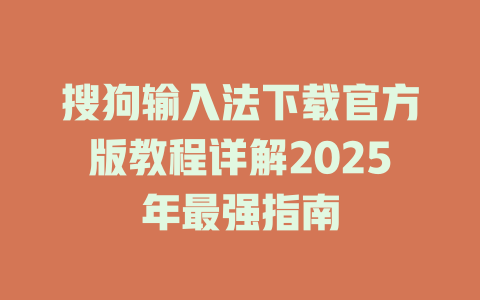 搜狗输入法下载官方版教程详解2025年最强指南 一