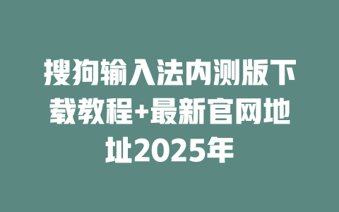 搜狗输入法内测版下载教程+最新官网地址2025年 一