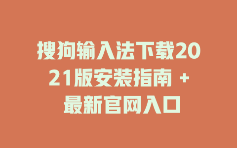 搜狗输入法下载2021版安装指南 + 最新官网入口 一