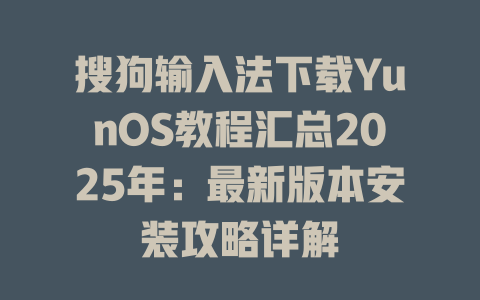 搜狗输入法下载YunOS教程汇总2025年:最新版本安装攻略详解 一