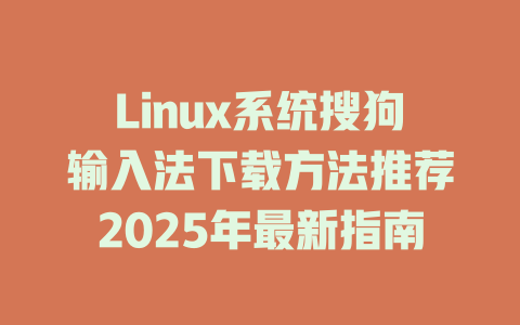 Linux系统搜狗输入法下载方法推荐2025年最新指南 一