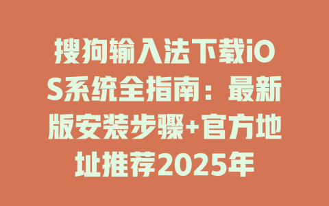 搜狗输入法下载iOS系统全指南:最新版安装步骤+官方地址推荐2025年 一