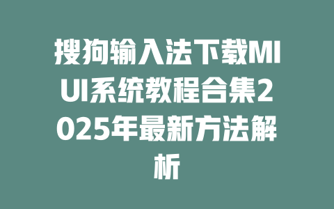 搜狗输入法下载MIUI系统教程合集2025年最新方法解析 一