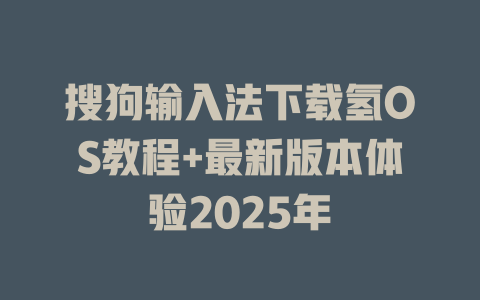 搜狗输入法下载氢OS教程+最新版本体验2025年 一