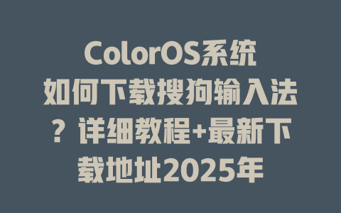 ColorOS系统如何下载搜狗输入法?详细教程+最新下载地址2025年 一