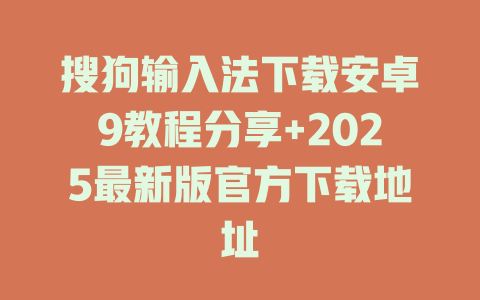 搜狗输入法下载安卓9教程分享+2025最新版官方下载地址 一