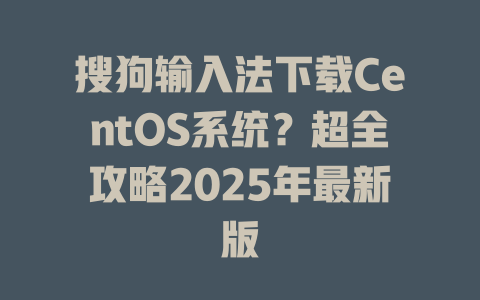 搜狗输入法下载CentOS系统?超全攻略2025年最新版 一