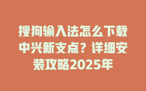 搜狗输入法怎么下载中兴新支点？详细安装攻略2025年 一