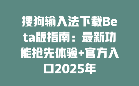 搜狗输入法下载Beta版指南:最新功能抢先体验+官方入口2025年 一