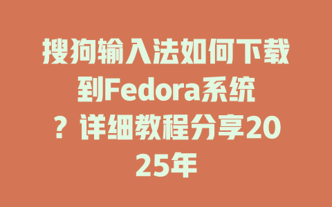 搜狗输入法如何下载到Fedora系统？详细教程分享2025年 一