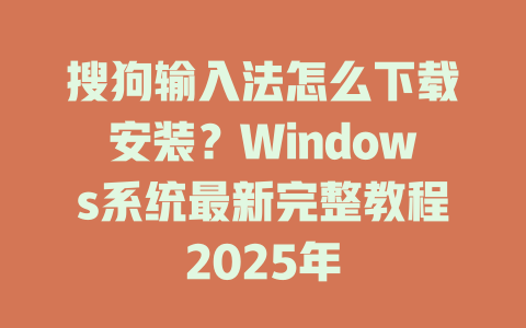 搜狗输入法怎么下载安装?Windows系统最新完整教程2025年 一