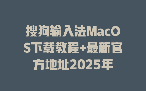 搜狗输入法MacOS下载教程+最新官方地址2025年 一