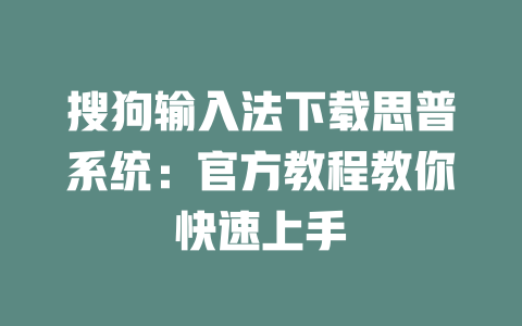 搜狗输入法下载思普系统:官方教程教你快速上手 一