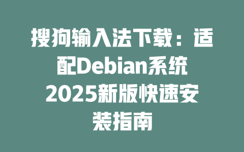 搜狗输入法下载：适配Debian系统2025新版快速安装指南 一