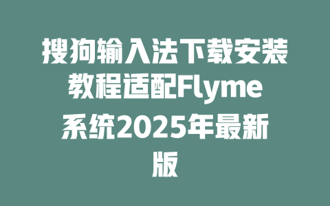 搜狗输入法下载安装教程适配Flyme系统2025年最新版 一