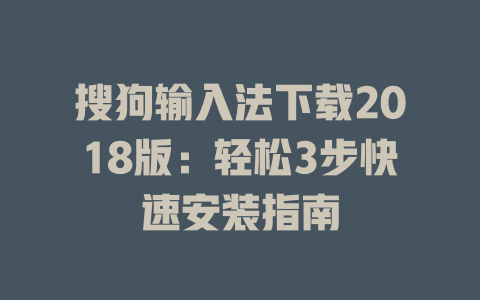 搜狗输入法下载2018版:轻松3步快速安装指南 一
