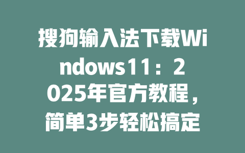 搜狗输入法下载Windows11:2025年官方教程,简单3步轻松搞定 一