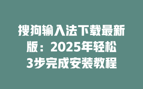 搜狗输入法下载最新版：2025年轻松3步完成安装教程 一