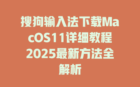 搜狗输入法下载MacOS11详细教程2025最新方法全解析 一