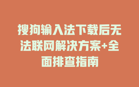 搜狗输入法下载后无法联网解决方案+全面排查指南 一