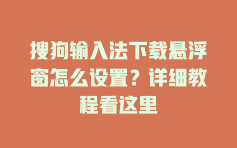 搜狗输入法下载悬浮窗怎么设置？详细教程看这里 一