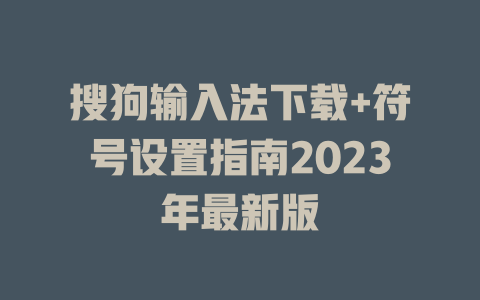 搜狗输入法下载+符号设置指南2023年最新版 一