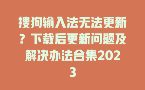 搜狗输入法无法更新？下载后更新问题及解决办法合集2023 一