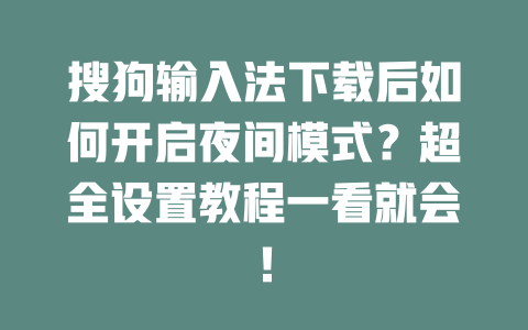 搜狗输入法下载后如何开启夜间模式？超全设置教程一看就会！ 一
