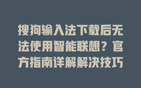 搜狗输入法下载后无法使用智能联想？官方指南详解解决技巧 一