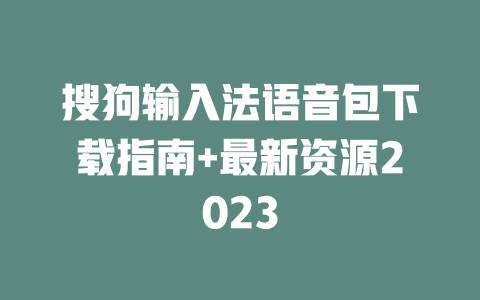 搜狗输入法语音包下载指南+最新资源2023 一