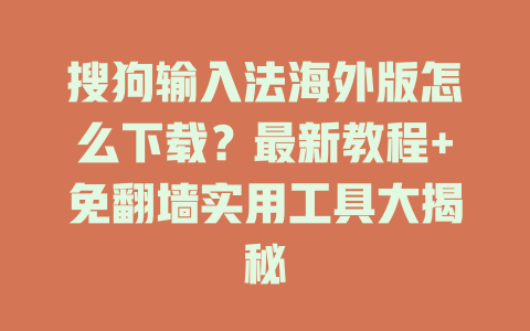 搜狗输入法海外版怎么下载？最新教程+免翻墙实用工具大揭秘 一
