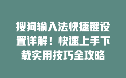 搜狗输入法快捷键设置详解!快速上手下载实用技巧全攻略 一