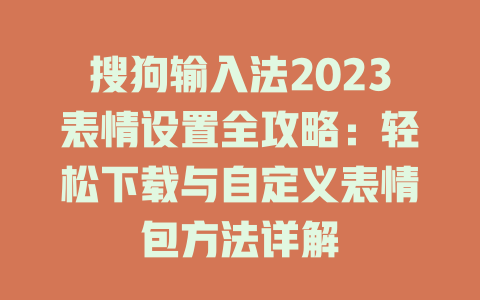 搜狗输入法2023表情设置全攻略：轻松下载与自定义表情包方法详解 一