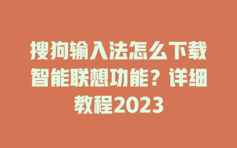 搜狗输入法怎么下载智能联想功能？详细教程2023 一