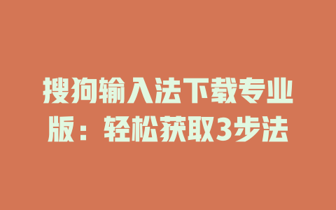 搜狗输入法下载专业版:轻松获取3步法 一