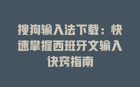 搜狗输入法下载：快速掌握西班牙文输入诀窍指南 一