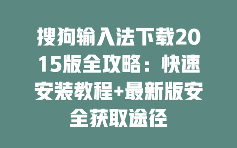 搜狗输入法下载2015版全攻略：快速安装教程+最新版安全获取途径 一