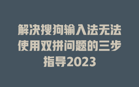 解决搜狗输入法无法使用双拼问题的三步指导2023 一