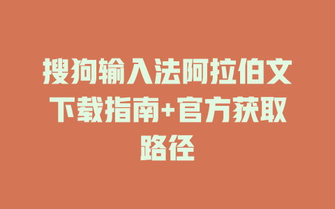 搜狗输入法阿拉伯文下载指南+官方获取路径 一