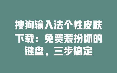 搜狗输入法个性皮肤下载：免费装扮你的键盘，三步搞定 一
