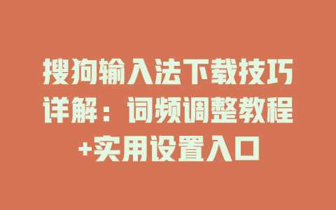 搜狗输入法下载技巧详解：词频调整教程+实用设置入口 一