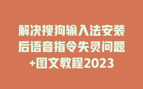 解决搜狗输入法安装后语音指令失灵问题+图文教程2023 一