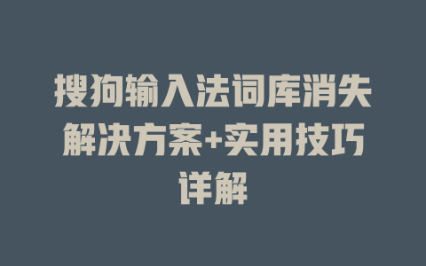 搜狗输入法词库消失解决方案+实用技巧详解 一
