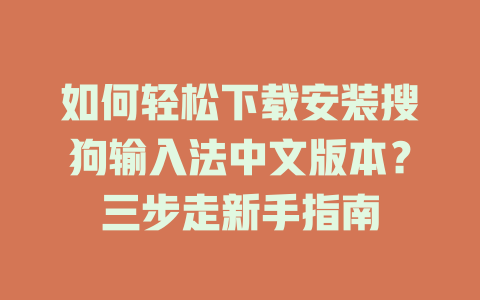 如何轻松下载安装搜狗输入法中文版本?三步走新手指南 一