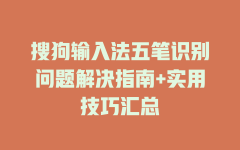 搜狗输入法五笔识别问题解决指南+实用技巧汇总 一