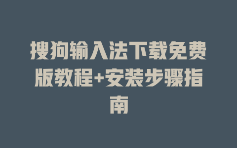 搜狗输入法下载免费版教程+安装步骤指南 一