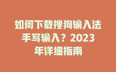 如何下载搜狗输入法手写输入？2023年详细指南 一
