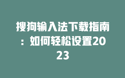 搜狗输入法下载指南：如何轻松设置2023 一