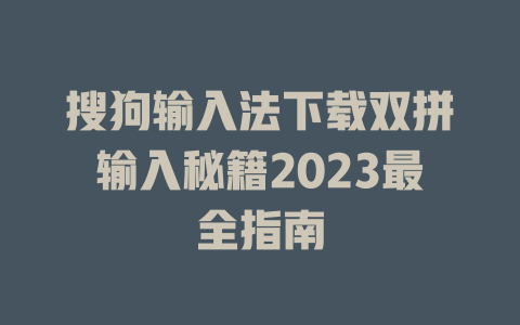 搜狗输入法下载双拼输入秘籍2023最全指南 一
