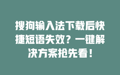 搜狗输入法下载后快捷短语失效？一键解决方案抢先看！ 一
